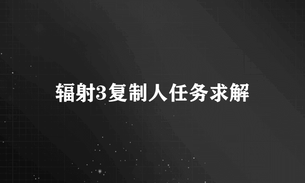 辐射3复制人任务求解