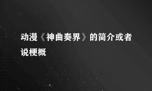 动漫《神曲奏界》的简介或者说梗概