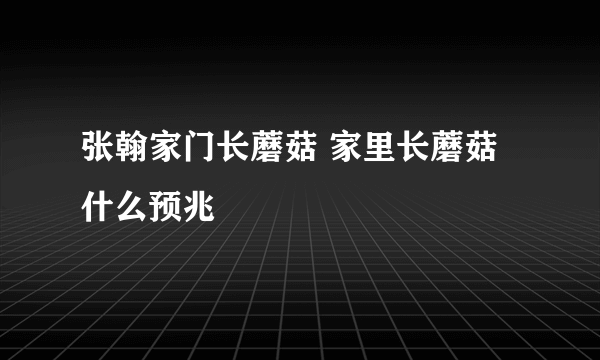 张翰家门长蘑菇 家里长蘑菇什么预兆