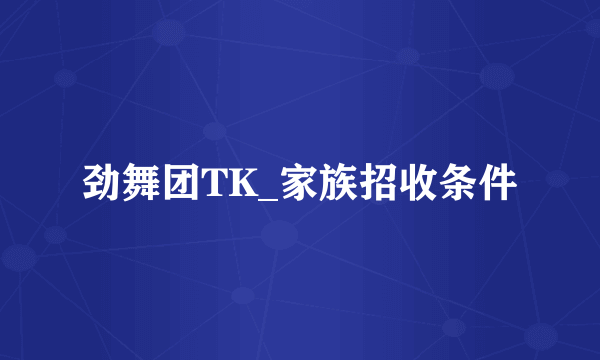 劲舞团TK_家族招收条件