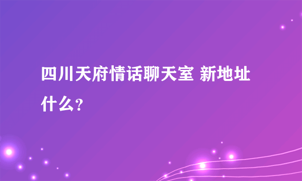 四川天府情话聊天室 新地址什么？