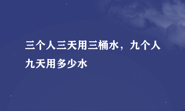 三个人三天用三桶水，九个人九天用多少水