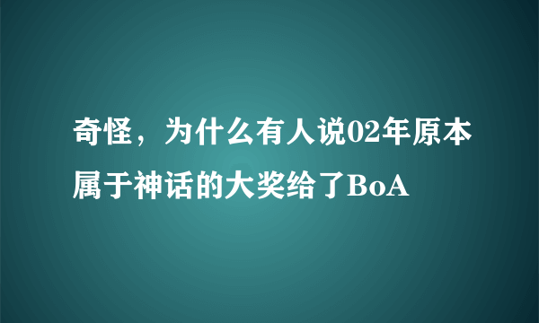 奇怪，为什么有人说02年原本属于神话的大奖给了BoA