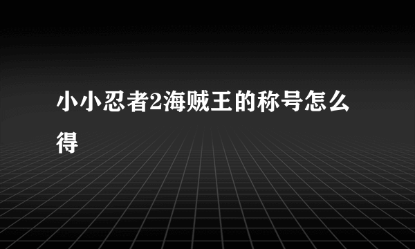 小小忍者2海贼王的称号怎么得