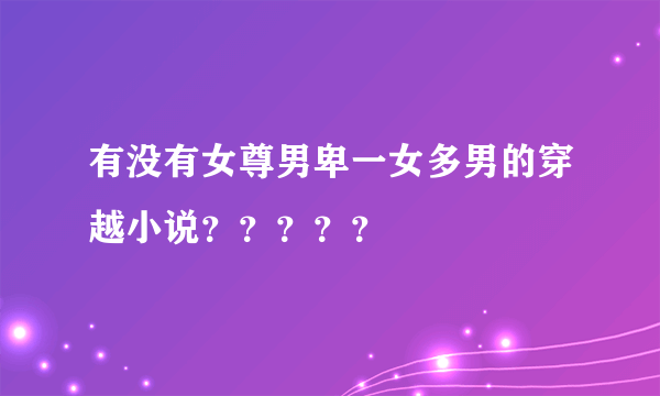 有没有女尊男卑一女多男的穿越小说？？？？？