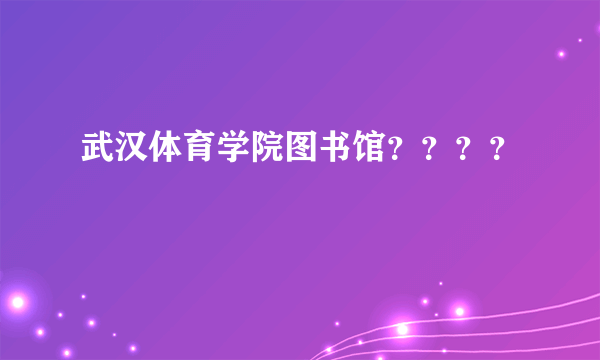 武汉体育学院图书馆？？？？