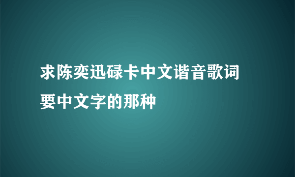 求陈奕迅碌卡中文谐音歌词 要中文字的那种