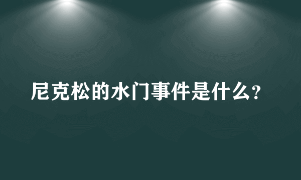 尼克松的水门事件是什么？