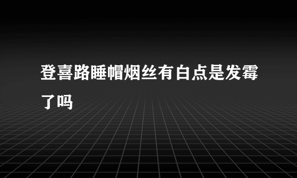 登喜路睡帽烟丝有白点是发霉了吗