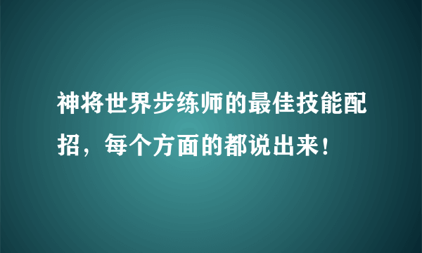 神将世界步练师的最佳技能配招，每个方面的都说出来！