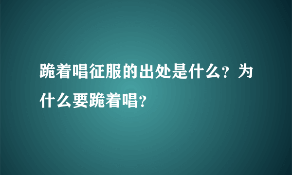 跪着唱征服的出处是什么？为什么要跪着唱？