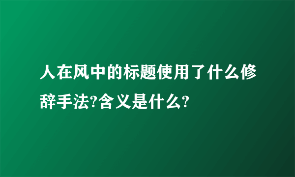 人在风中的标题使用了什么修辞手法?含义是什么?