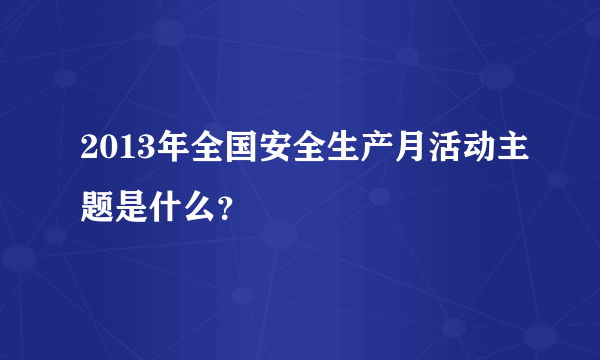 2013年全国安全生产月活动主题是什么？