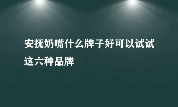 安抚奶嘴什么牌子好可以试试这六种品牌