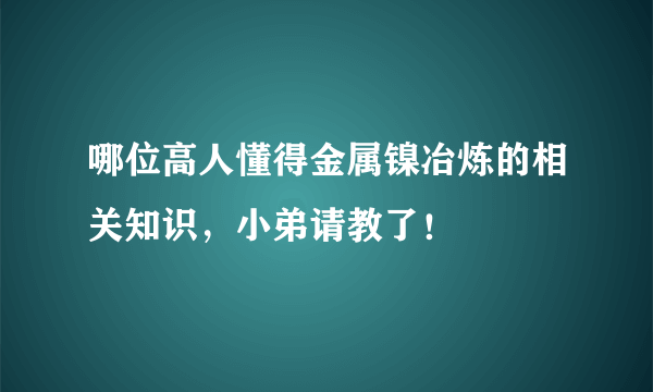 哪位高人懂得金属镍冶炼的相关知识，小弟请教了！