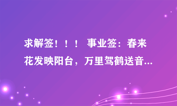 求解签！！！ 事业签：春来花发映阳台，万里驾鹤送音来。若得禹门三级浪，恰如平地一声雷。