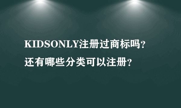 KIDSONLY注册过商标吗？还有哪些分类可以注册？