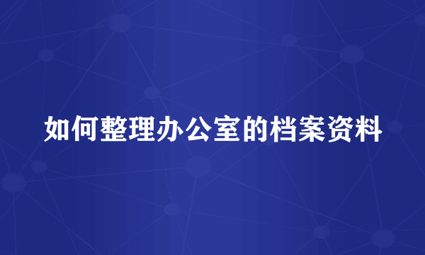 如何整理办公室的档案资料