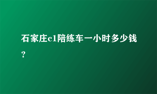 石家庄c1陪练车一小时多少钱？