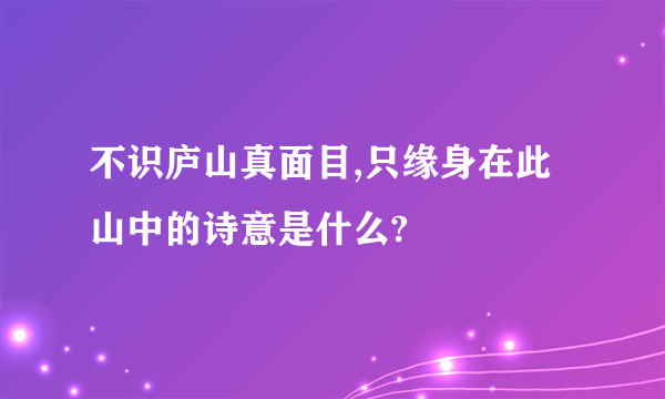 不识庐山真面目,只缘身在此山中的诗意是什么?