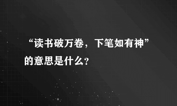 “读书破万卷，下笔如有神”的意思是什么？