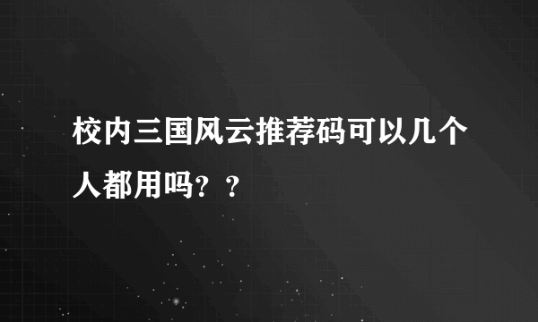 校内三国风云推荐码可以几个人都用吗？？