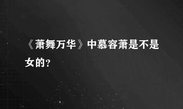 《萧舞万华》中慕容萧是不是女的？