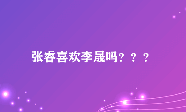 张睿喜欢李晟吗？？？