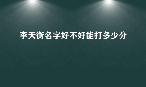 李天衡名字好不好能打多少分