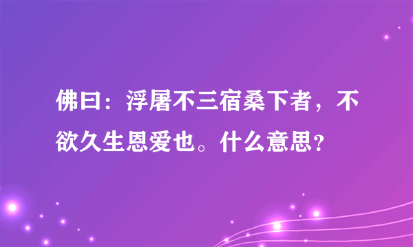 佛曰：浮屠不三宿桑下者，不欲久生恩爱也。什么意思？