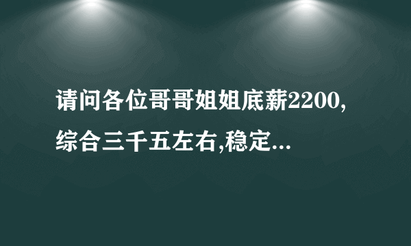 请问各位哥哥姐姐底薪2200,综合三千五左右,稳定的什么意思？？