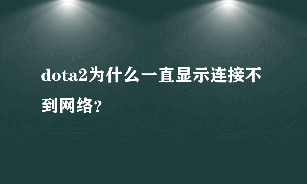 dota2为什么一直显示连接不到网络？