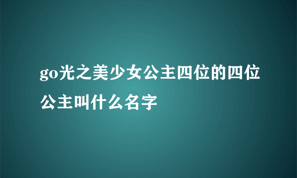 go光之美少女公主四位的四位公主叫什么名字