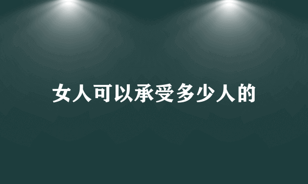 女人可以承受多少人的