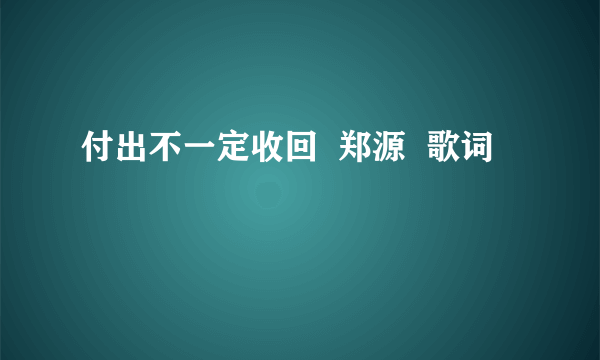 付出不一定收回  郑源  歌词