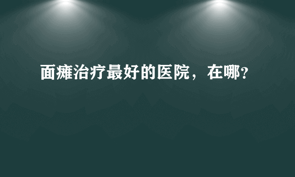 面瘫治疗最好的医院，在哪？