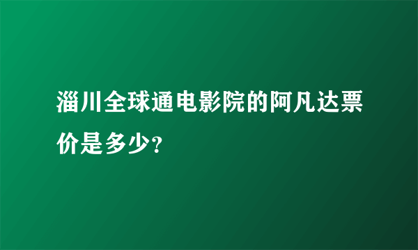 淄川全球通电影院的阿凡达票价是多少？