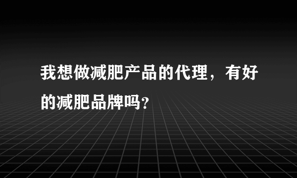 我想做减肥产品的代理，有好的减肥品牌吗？