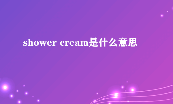 shower cream是什么意思