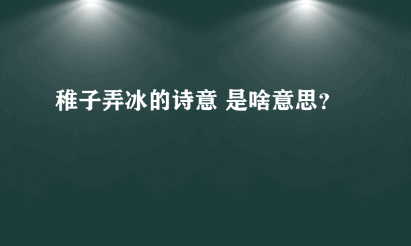 稚子弄冰的诗意 是啥意思？