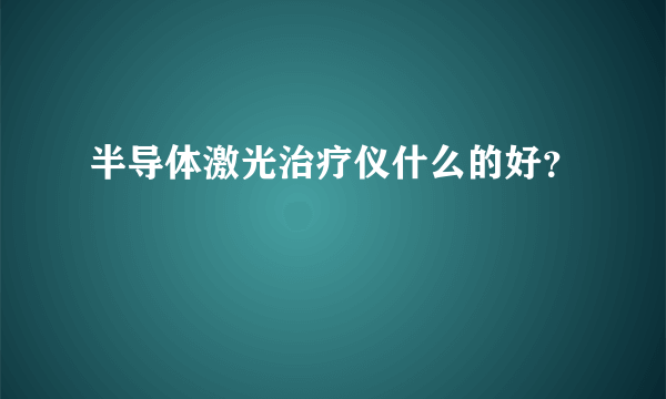 半导体激光治疗仪什么的好？