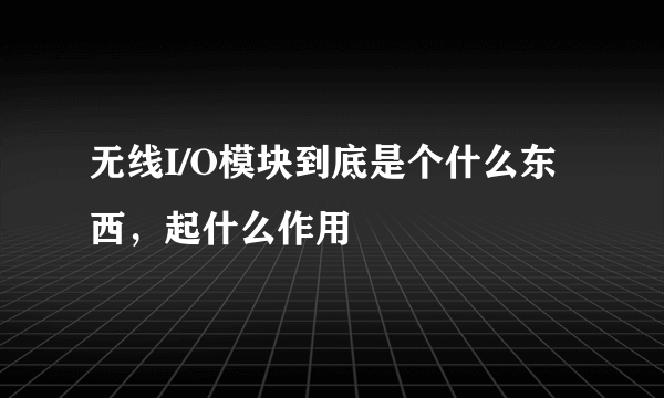 无线I/O模块到底是个什么东西，起什么作用