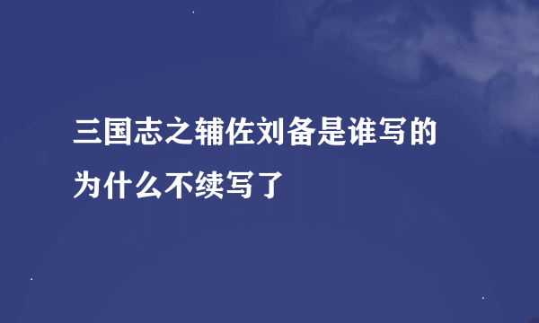 三国志之辅佐刘备是谁写的 为什么不续写了