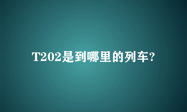 T202是到哪里的列车?