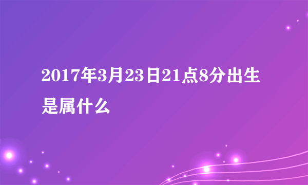 2017年3月23日21点8分出生是属什么