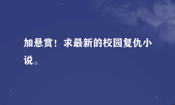 加悬赏！求最新的校园复仇小说。