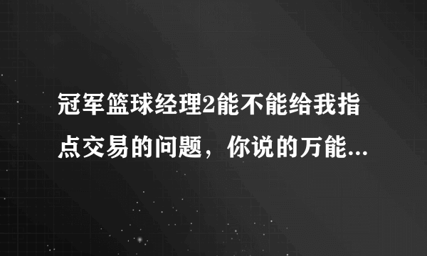 冠军篮球经理2能不能给我指点交易的问题，你说的万能换人公式，谢谢了。