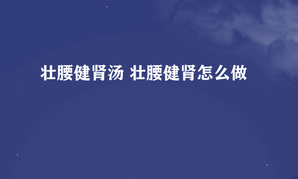 壮腰健肾汤 壮腰健肾怎么做