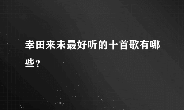 幸田来未最好听的十首歌有哪些？