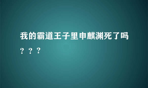 我的霸道王子里申麒渊死了吗？？?